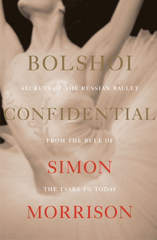 “‘Bolshoi Confidential: Secrets of the Russian Ballet from the Rule of the Tsars to Today’ by Simon Morrison” book cover