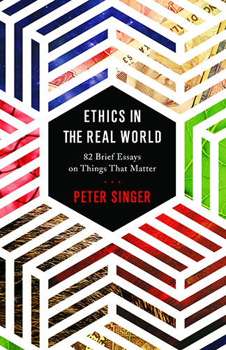 “‘Ethics in the Real World: 82 Brief Essays on Things That Matter’ by Peter Singer” book jacket
