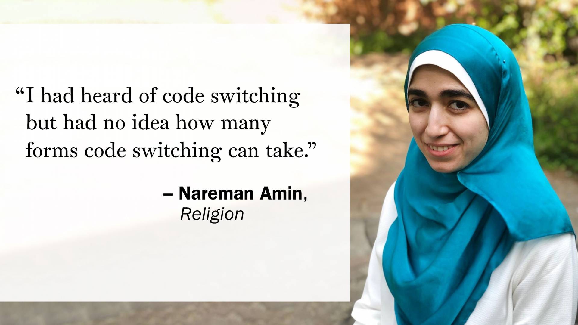 "I had heard of code switching but had no idea how many forms code switching can take." —Nareman Amin, Religion