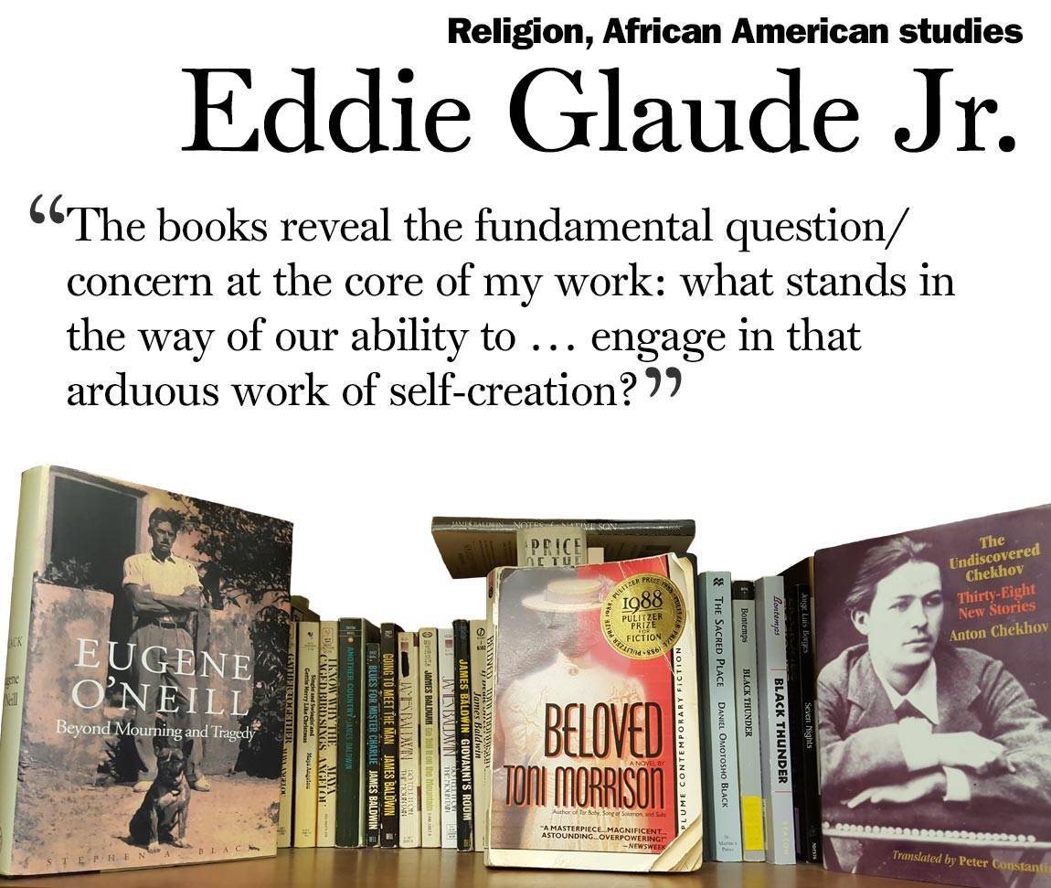 Faculty Bookshelves 2016 “Religion, African American studies; Eddie Glaude Jr.; ‘The books reveal the fundamental question/ concern at the core of my work: what stands in the way of our ability to … engage in that arduous work of self-creation?’”