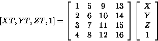 \begin{displaymath}
\left[ XT,YT,ZT,1 \right] = \left[ \begin{array}
{cccc}
 1& ...
 ...t] \left[ \begin{array}
{c} X\\ Y\\ Z\\  1 \end{array} \right] \end{displaymath}