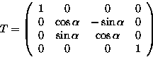 \begin{displaymath}
T = \left( \begin{array}
{cccc}
 1& 0& 0& 0 \\  0& \cos\alph...
 ... \sin\alpha & \cos\alpha & 0\\  0& 0& 0& 1 \end{array} \right) \end{displaymath}