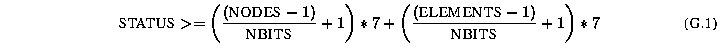 \begin{equation}
\mbox{STATUS} \gt= \left( {(\mbox{NODES}-1)\over \mbox{NBITS}} ...
 ...*7 +
 \left( {(\mbox{ELEMENTS}-1)\over \mbox{NBITS}} +1 \right) *7\end{equation}