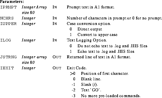 \begin{parameters}
\param{IPRMPT}{Integer Array size 80}{In}{Prompt text in A1 f...
 ...t 'GO'. \\ -3 & No more pre-loaded commands. \\  \end{tabular}} \end{parameters}
