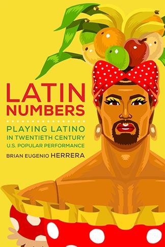 "'Latin Numbers: Playing Latino in Twentieth Century U.S. Popular Performance' by Brian Eugenio Herrera" book cover