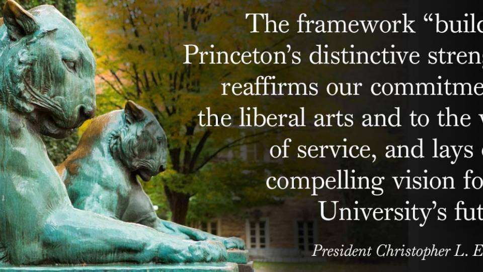 Strategic Plan Nassau Hall lions “The framework ‘builds on Princeton’s distinctive strengths, reaffirms our commitment to  the liberal arts and to the value  of service, and lays out a  compelling vision for the  University’s future.’ President Christopher L. Eisgruber”