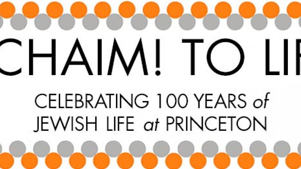 “L’CHAIM! TO LIFE. Celebrating 100 Years of Jewish Life at Princeton”
