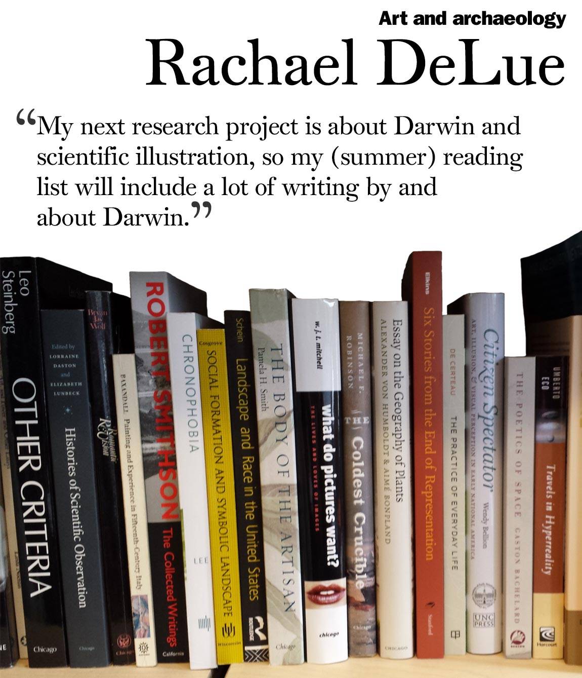 “My next research project is about Darwin and scientific illustration, so my (summer) reading  list will include a lot of writing by and  about Darwin.” Rachael DeLue, art and archaeology