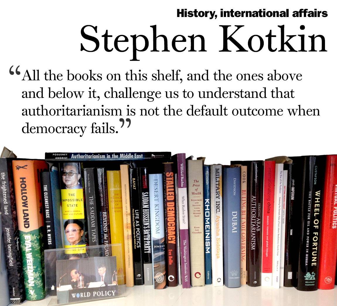 “All the books on this shelf, and the ones above  and below it, challenge us to understand that authoritarianism is not the default outcome when democracy fails.” Stephen Kotkin, history, international affairs