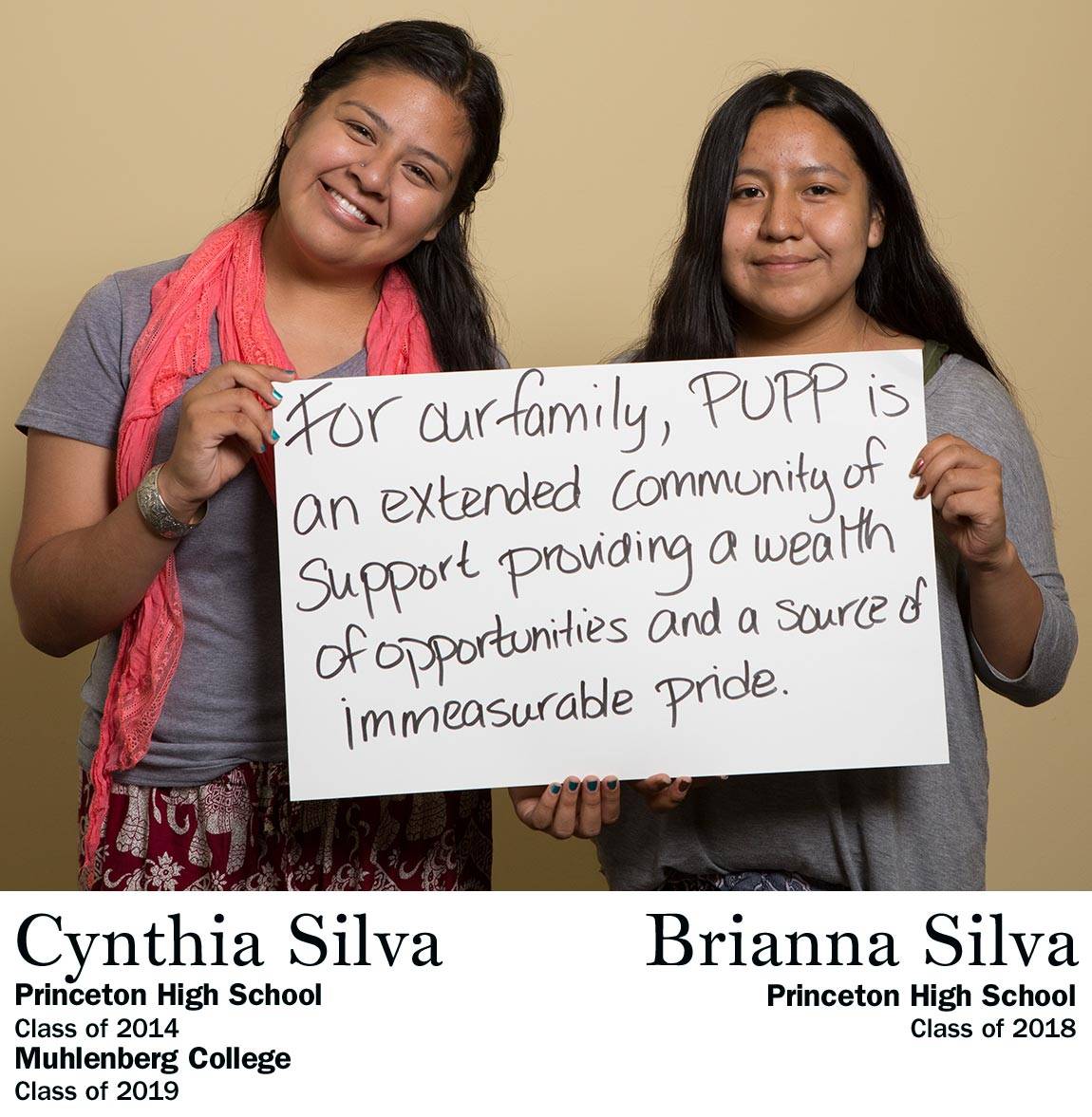  “For our family, PUPP is an extended community of support providing a wealth of opportunities and a source of immeasurable pride.” Cynthia Silva, Princeton High School Class of 2014, Muhlenberg College Class of 2019 AND Brianna Silva, Princeton High School Class of 2018.