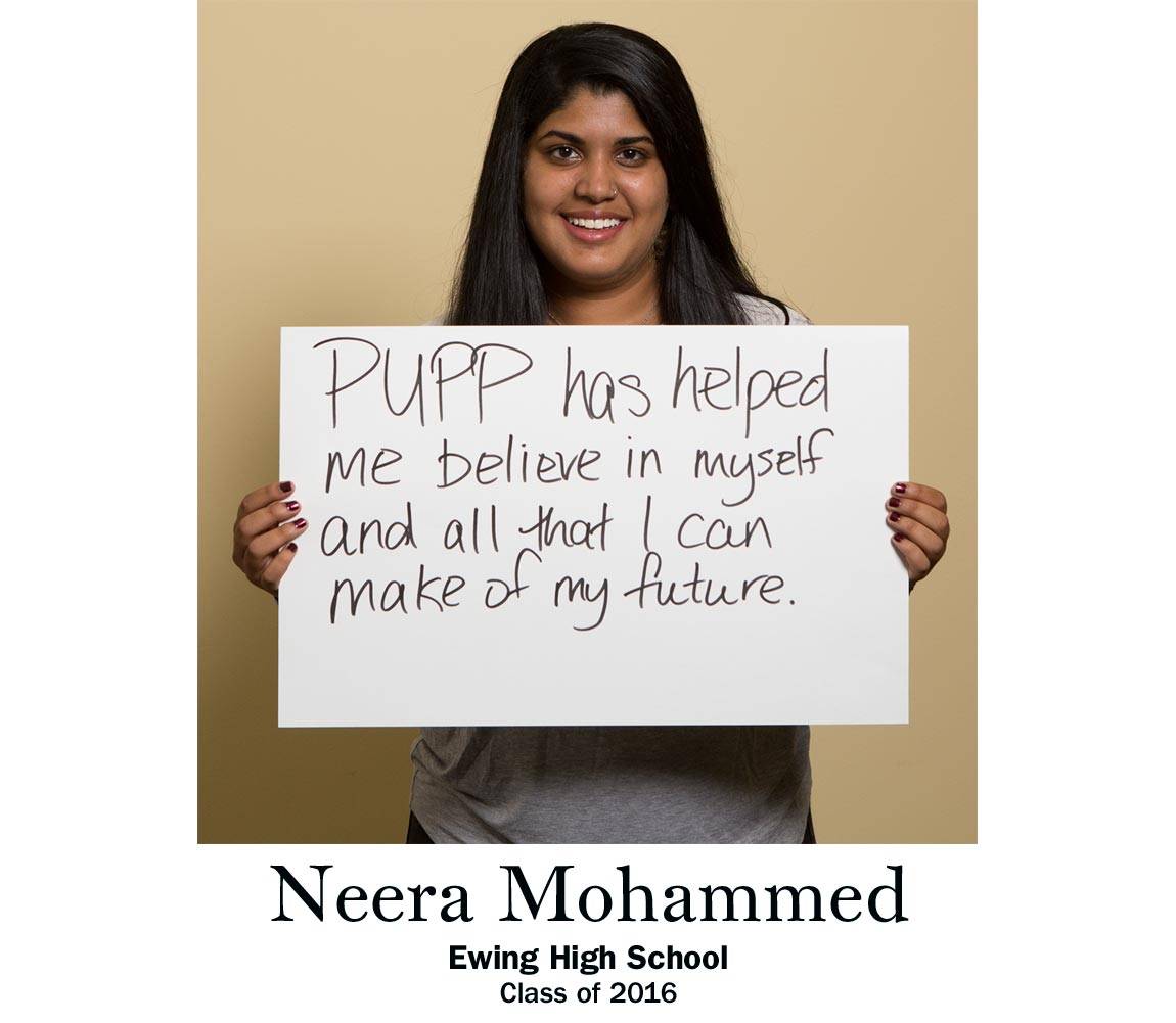“PUPP has helped me believe in myself and all that I can make of my future.” Neera Mohammed, Ewing High School Class of 2016