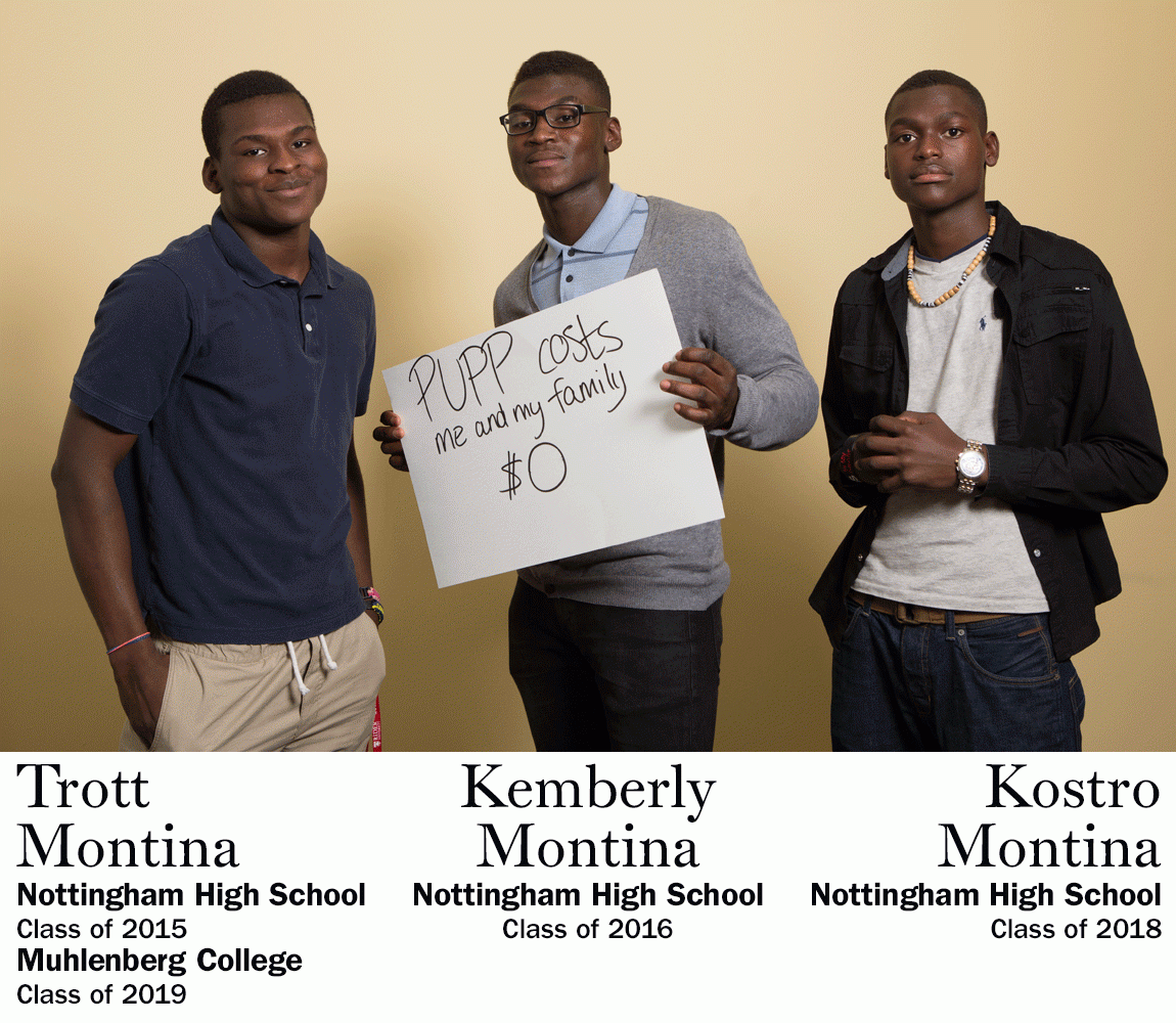 “PUPP costs me and my family $0.” Trott  Montina, Nottingham High School Class of 2015, Muhlenberg College Class of 2019 AND Kemberly  Montina, Nottingham High School Class of 2016 AND Kostro  Montina, Nottingham High School Class of 2018