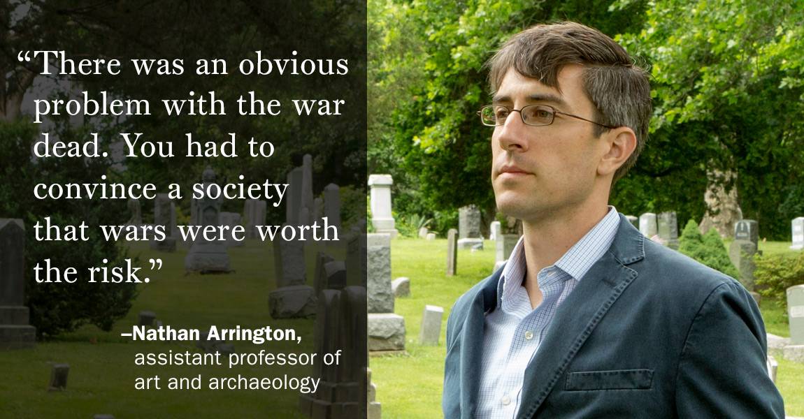 “There was an obvious problem with the war dead. You had to convince a society that wars were worth the risk.” –Nathan Arrington, assistant professor of art and archaeology