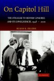 On Capitol Hill: The Struggle to Reform Congress and its Consequences, 1948-2000